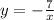 y = - \frac{7}{x} 