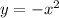 y = - {x}^{2} 