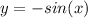 y = - sin(x) 