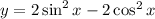 y = 2 \sin^{2} x - 2 \cos^{2} x