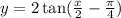 y = 2 \tan( \frac{x}{2}-\frac{\pi}{4} ) 