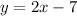 y = 2x - 7