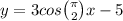y = 3cos \binom{\pi}{2} x - 5
