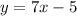 y = 7x - 5