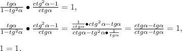 \frac{tg \alpha }{1-tg^2 \alpha }\bullet\frac{ctg^2 \alpha-1}{ctg \alpha }=1,\\\\ \frac{tg \alpha }{1-tg^2 \alpha }\bullet\frac{ctg^2 \alpha-1}{ctg \alpha }=\frac{\frac{1}{ctg \alpha} \bullet ctg^2 \alpha -tg \alpha }{ctg \alpha -tg^2 \alpha \bullet\frac{1}{tg \alpha }}=\frac{ctg \alpha -tg \alpha }{ctg \alpha -tg \alpha }=1,\\\\1=1.