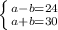 \left \{ {{a-b=24} \atop {a+b=30}} \right.