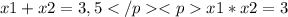 x1+x2=3,5</p&#10;<px1*x2=3