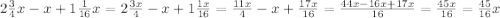 2\frac{3}{4}x-x+1\frac{1}{16}x=2\frac{3x}{4}-x+1\frac{1x}{16}=\frac{11x}{4}-x+\frac{17x}{16}= \frac{44x-16x+17x}{16}=\frac{45x}{16}=\frac{45}{16}x