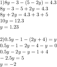 1)8y-3-(5-2y)=4.3 \\ 8y-3-5+2y=4.3 \\ 8y+2y=4.3+3+5 \\ 10y=12.3\\y=1.23 \\ \\ 2) 0.5y-1-(2y+4)=y \\ 0.5y-1-2y-4-y=0\\ 0.5y-2y-y=1+4\\ -2.5y=5\\y=-2