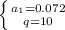 \left \{ {{a_1=0.072} \atop {q=10}} \right. 