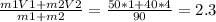  \frac{m1V1+m2V2}{m1+m2}= \frac{50*1+40*4}{90}= 2.3