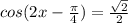 cos(2x- \frac{ \pi }{4} )= \frac{ \sqrt{2} }{2} 