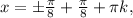 x=б \frac{ \pi }{8} + \frac{ \pi }{8} + \pi k,