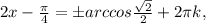 2x- \frac{ \pi }{4} =бarccos \frac{ \sqrt{2} }{2} +2 \pi k,