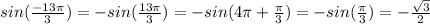 sin(\frac{-13\pi}{3})=- sin(\frac{13\pi}{3}) =-sin(4\pi+\frac{\pi}{3})=-sin(\frac{\pi}{3})=-\frac{\sqrt{3}}{2}