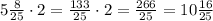 5\frac{8}{25}\cdot2=\frac{133}{25}\cdot2=\frac{266}{25}=10\frac{16}{25}