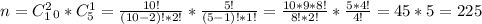 n=C^2_1_0*C^1_5= \frac{10!}{(10-2)!*2!} * \frac{5!}{(5-1)!*1!} = \frac{10*9*8!}{8!*2!} * \frac{5*4!}{4!} =45*5=225