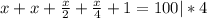 x+x+\frac{x}{2}+\frac{x}{4}+1=100|*4