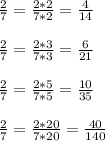  \frac{2}{7} = \frac{2*2}{7*2} = \frac{4}{14} \\ \\ \frac{2}{7} = \frac{2*3}{7*3} = \frac{6}{21} \\ \\ \frac{2}{7} = \frac{2*5}{7*5} = \frac{10}{35} \\ \\ \frac{2}{7} = \frac{2*20}{7*20} = \frac{40}{140} 