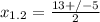 x_{1.2} = \frac{13+/-5}{2}