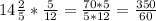 14\frac{2}{5}*\frac{5}{12}=\frac{70*5}{5*12}=\frac{350}{60}