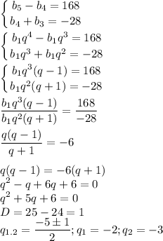 \displaystyle \left \{ {{b_5-b_4=168} \atop {b_4+b_3=-28}} \right.\\\\ \left \{ {{b_1q^4-b_1q^3=168} \atop {b_1q^3+b_1q^2=-28}} \right.\\\\ \left \{ {{b_1q^3(q-1)=168} \atop {b_1q^2(q+1)=-28}} \right.\\\\ \frac{b_1q^3(q-1)}{b_1q^2(q+1)}= \frac{168}{-28}\\\\ \frac{q(q-1)}{q+1}=-6\\\\q(q-1)=-6(q+1)\\q^2-q+6q+6=0\\q^2+5q+6=0\\D=25-24=1\\q_{1.2}= \frac{-5\pm 1}{2}; q_1=-2;q_2=-3 