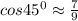 cos45^0\approx\frac{7}{9}