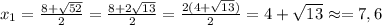 x_1=\frac{8+\sqrt{52}}{2}=\frac{8+2\sqrt{13}}{2}=\frac{2(4+\sqrt{13})}{2}=4+\sqrt{13}\approx=7,6