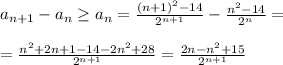  a_{n+1}-a_n \geq a_n= \frac{(n+1)^2-14}{2^{n+1}}- \frac{n^2-14}{2^n}}= \\ \\ =\frac{n^2+2n+1-14-2n^2+28}{2^{n+1}}=\frac{2n-n^2+15}{2^{n+1}}