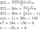 375=\frac{2*50+5(n-1) }{2} n\\ 375=50n+\frac{5(n-1) }{2}n\\375=50n+\frac{5}{2}n(n-1)\\ n(n-1)+20n=150\\n^{2} +19n-150=0\\n=-25, n=6