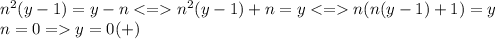 n^2(y-1)=y-n<=n^2(y-1)+n=y<=n(n(y-1)+1)=y\\n=0=y=0 (+)