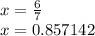 x = \frac{6}{7} \\ x = 0.857142