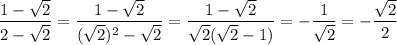 \displaystyle \frac{1-\sqrt{2}}{2-\sqrt{2}}= \frac{1-\sqrt{2}}{(\sqrt{2})^2-\sqrt{2}}= \frac{1-\sqrt{2}}{\sqrt{2}(\sqrt{2}-1)} =- \frac{1}{\sqrt{2}} =- \frac{\sqrt{2}}{2}