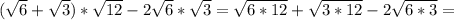 ( \sqrt{6} + \sqrt{3})* \sqrt{12} -2 \sqrt{6} * \sqrt{3} = \sqrt{6*12} + \sqrt{3*12} -2 \sqrt{6*3} =