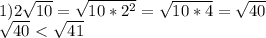 1) 2 \sqrt{10} = \sqrt{10* 2^{2} } = \sqrt{10*4} = \sqrt{40} \\\sqrt{40} \ \textless \ \sqrt{41 