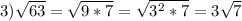 3) \sqrt{63} = \sqrt{9*7} = \sqrt{ 3^{2}*7 } =3 \sqrt{7} 