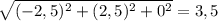 \sqrt{(-2,5)^2+(2,5)^2+0^2}=3,5