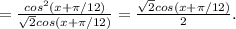 =\frac{cos^2(x+\pi/12)}{\sqrt2cos(x+\pi/12)}=\frac{\sqrt2cos(x+\pi/12)}{2}.