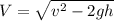 V=\sqrt{v^2-2gh}