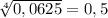 \\\sqrt[4]{0,0625}=0,5 