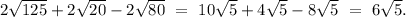 2\sqrt{125}+2\sqrt{20}-2\sqrt{80}\ =\ 10\sqrt{5}+4\sqrt{5}-8\sqrt{5}\ =\ 6\sqrt{5}.