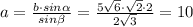 a=\frac{b\cdot sin \alpha}{sin \beta} = \frac{5 \sqrt{6} \cdot \sqrt{2} \cdot 2}{2 \sqrt{3}} = 10