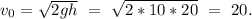 v_{0}=\sqrt{2gh}\ =\ \sqrt{2*10*20}\ =\ 20.