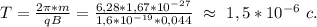 T=\frac{2\pi*m}{qB}=\frac{6,28*1,67*10^{-27}}{1,6*10^{-19}*0,044}\ \approx\ 1,5*10^{-6}\ c.