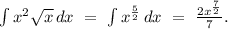 \int{x^2\sqrt{x}}\, dx\ =\ \int{x^{\frac{5}{2}}}\, dx\ =\ \frac{2x^{\frac{7}{2}}}{7}.