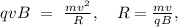 qvB\ =\ \frac{mv^2}{R},\ \ \ R=\frac{mv}{qB},