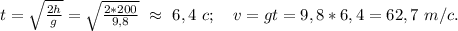 t=\sqrt{\frac{2h}{g}}=\sqrt{\frac{2*200}{9,8}}\ \approx\ 6,4\ c;\ \ \ v=gt=9,8*6,4= 62,7\ m/c. 