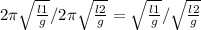  {2\pi\sqrt{\frac{l1}{g}}/{2\pi\sqrt{\frac{l2}{g}} = \sqrt{\frac{l1}{g}}/\sqrt{\frac{l2}{g}} 