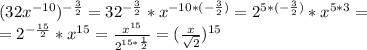 (32x ^{-10})^{-\frac{3}{2}}=32^{-\frac{3}{2}}*x ^{-10*(-\frac{3}{2})}=2^{5*(-\frac{3}{2})}*x ^{5*3}=\\ =2^{-\frac{15}{2}}*x ^{15}= \frac{x^{15}}{2^{15*\frac{1}{2}}}=(\frac{x}{\sqrt{2}})^{15}