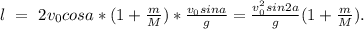 l\ =\ 2v_{0}cosa*(1+\frac{m}{M})*\frac{v_{0}sina}{g}=\frac{v_{0}^2sin2a}{g}(1+\frac{m}{M}).